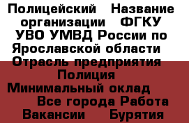 Полицейский › Название организации ­ ФГКУ УВО УМВД России по Ярославской области › Отрасль предприятия ­ Полиция › Минимальный оклад ­ 25 000 - Все города Работа » Вакансии   . Бурятия респ.